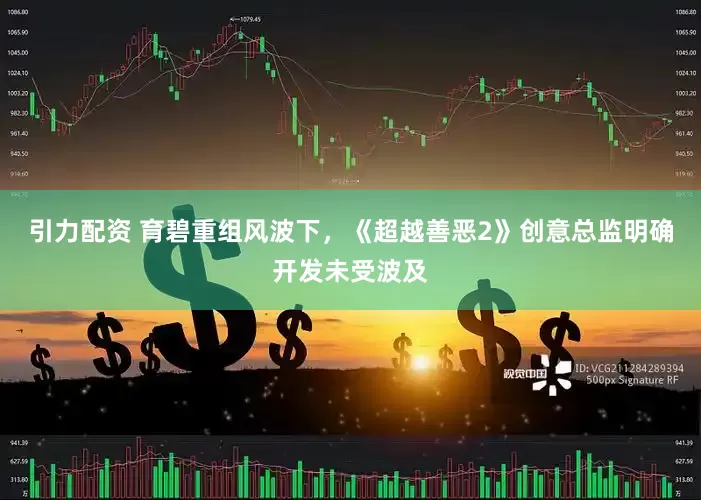 引力配资 育碧重组风波下，《超越善恶2》创意总监明确开发未受波及
