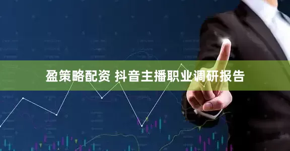 盈策略配资 抖音主播职业调研报告